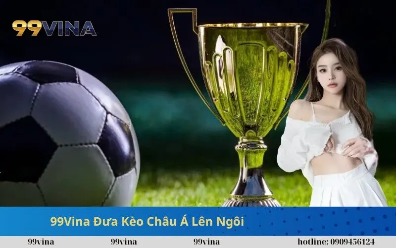 99Vina Đưa Kèo Châu Á Lên Ngôi Trên Thị Trường Cá Cược 2025 (1)